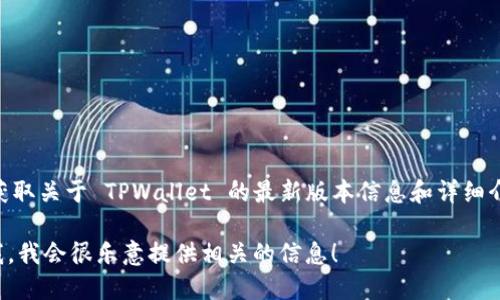 截至我知识的截止日期（2023年10月），TPWallet（TP 钱包）有多种版本和更新。为了获取关于 TPWallet 的最新版本信息和详细介绍，你可以访问 TPWallet 的官方网站或相关的社交媒体渠道，以获得最准确的信息。

如果你需要关于 TPWallet 的具体功能、使用方式或其生态系统的详细介绍，请告诉我，我会很乐意提供相关的信息！