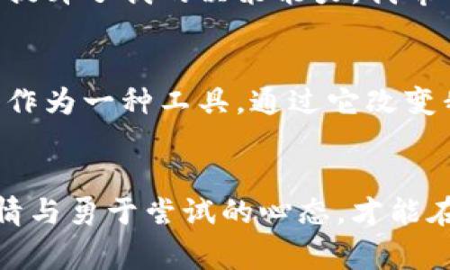   我在虚拟币投资中的成长之路：从新手到玩家 / 
 guanjianci 虚拟币投资, 加密货币, 区块链, 财务自由 /guanjianci 

引言：虚拟币的浪潮
当今，虚拟货币已经成为了许多人讨论的热点话题。特斯拉的CEO埃隆·马斯克和比特币的创始人中本聪都是这个领域的重要人物，然而，对许多新手投资者来说，虚拟币的世界有时充满了复杂与迷茫。想象一下，你是一个对投资几乎一无所知的人，突然被这个新的金融世界吸引，你是否也曾好奇，是怎样一步步走入这样一个充满风险与机遇的领域呢？

我与虚拟币的初次邂逅
我的虚拟币旅程始于2017年，当时比特币的价格一度飙升，媒体对此进行了广泛报道。当看到身边的人拿着手机轻松赚取可观的收益，我开始感到一种急迫感：我也想要参与其中！或许，很多人和我有同样的经历，面对一个全新的领域，我们往往会充满期待与悸动。这种感觉是不是又让你想起了第一次约会时的心跳加速？

学习与适应：从新手到投资者
起初，我和大多数新手一样，尝试通过简单的网络搜索来获取关于比特币和其他加密货币的信息。于是，我花了好几个星期的时间，陷入了数字货币的海洋中，读各种博客、社交媒体上的帖子与论坛讨论。我发现，虚拟货币的背后，有着深邃的技术与复杂的经济理论。这是真的令人兴奋，但同时也让我感到有些无从下手。这个时候，你有没有想过，学习与实践到底要如何平衡呢？

选择交易平台：初步的决策
在学习的过程中，我意识到选择一个合适的交易平台是我必须面对的重要决策。于是，我开始对比不同交易所的费用、用户体验和安全性。通过不断的比较，我最终决定选择一家声誉良好的交易平台来进行我的第一次投资。此时，我开始学会做出信息化的决策而不是跟风。难道这不是许多投资者最容易犯的错误之一吗？

投资策略的建立：风险与收益的平衡
进入市场后，我逐渐学会了投资的基本策略，如何进行风险评估，以及何时买入何时卖出。我意识到，情感决策往往比理性分析更加错误，而制定一个清晰的投资计划是必要的。有时候，心理因素会主导我们的决策，你是否也有过因为恐惧或者贪婪而做出错误选择的经历呢？在投资的过程中，我不断反思自己的决策，这使我更加成熟，更加理智。

市场波动：耐心与坚持
在我的投资旅程中，我经历了几次市场大起大落。比如2018年，比特币价格骤降，我的投资损失惨重，但我并没有选择放弃。这让我明白，市场波动是虚拟币投资不可避免的一部分，耐心与坚持才是真正的投资心理。正如古语所说，急于求成往往会适得其反，你是否也认同这样的观点？在逆境中，我们才更能看见成长的机会。

不断学习：技术与市场的进化
随着我逐渐融入这个市场，我意识到只有不断学习技术和市场动态，才能在这个行业站稳脚跟。我开始利用社交平台加入了几个虚拟币投资社群，主动参与讨论，与其他投资者交流经验。这种互动让我意识到，虚拟币的投资不仅仅是数字游戏，它更是一个社区，一个由志同道合的人组成的圈子。你是不是也认为，参与这样的社群能够增进自己的投资智慧呢？

重新审视虚拟币的价值
随着时间的推移，我逐渐意识到虚拟币的真正价值不是仅仅表现在价格的高低，而在于它背后所代表的技术与变革。区块链技术的发展，为金融、艺术、医疗等多个领域带来了巨大变革。思考到这一点，我开始尝试将我的投资视野从单纯的价格波动转向产业的发展趋势。这样的转变，让我的投资理念更加深刻，你是否也渴望理解某个领域背后的更大意义？

面对挑战与不确定性
投资虚拟币是一场没有终点的马拉松，挑战与不确定性无处不在。曾经我在某个交易中遭遇了诈骗，这让我意识到安全性的重要性。从此，我更加重视钱包的保护与信息的更新。我明白，虚拟币市场虽然充满机遇，但也伴随着巨大的风险。这时候，你是否和我有过同样的思考，当我们面对挑战时，是逃避还是勇敢面对呢？

总结：收获与前景
我的虚拟币投资旅程至今已经三年多了。在这段时间里，我不仅学会了如何投资，还体验到了挑战与成功带来的乐趣。这个过程让我领悟到，不同的经历塑造了我的投资理念，提升了我的决策能力。我希望围绕虚拟币的未来充满着无限的可能性。站在新技术的浪潮上，我感到无比兴奋，你是不是也对未来的虚拟币世界充满期待呢？

未来展望：金融自由的新机遇
展望未来，虚拟币仍然是一个快速发展的领域。许多经济学家预测，未来的金融体系可能会越来越多地依赖加密货币与区块链技术。因此，我不仅仅将虚拟币视为投资，更将其作为一种工具，通过它改变我的生活方式，实现财务自由。无论你是否正在考虑进入这个市场，保持开放的心态与好奇心，都是非常重要的。你准备好迎接未来的挑战与机遇了吗？

结语：每个人的旅程都是独特的
每个虚拟币投资者都有自己的故事，而我的经历只是其中之一。我希望通过分享我的旅程，能够激励更多人关注虚拟货币的世界，无论你是新手还是老手，永远保持学习的热情与勇于尝试的心态，才能在这个变化莫测的市场中立足。如此，你准备好开启自己的虚拟币探索之旅了吗？