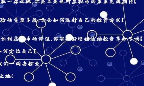    虚拟币VOC：探索数字货币的未来与投资机会  / 
 guanjianci  虚拟币, VOC, 数字货币, 投资机会  /guanjianci 

引言
随着科技的飞速发展，虚拟币已成为金融市场的一股强劲力量，改变了传统的投资方式。近年来，虚拟币VOC（Voice of Cryptocurrency）以其独特的特性和广泛的应用场景，吸引了无数投资者的目光。你是否也关注过虚拟币的崛起以及它可能带来的投资机会？在这篇文章中，我们将深入探讨VOC虚拟币的背景、特点以及未来的发展潜力，从而帮助你更好地理解这一新兴资产类别。

什么是VOC虚拟币？
VOC，或称“Voice of Cryptocurrency”，是一种以区块链技术为基础的虚拟货币，旨在为全球用户提供更加安全、透明和高效的金融交易方式。相较于其他传统的虚拟币如比特币、以太坊等，VOC的主要特点在于其社区驱动的发展模式，使得每个用户都能对其未来的发展方向产生影响。你可能会好奇，这种模式究竟有什么优势？下文将为你详细解读。

VOC的技术背景
VOC基于先进的区块链技术，这种去中心化的特性使得交易记录无法被篡改，确保了资金的安全性。此外，VOC还采用了独特的共识机制，提升了交易的速度和效率。从技术角度来看，VOC的目标是解决传统金融系统中的痛点，例如高昂的手续费、低效的交易速度等。想象一下，如果你能够仅用几秒钟就完成一笔跨国交易，那将会是多么便捷！

VOC的社区驱动模式
VOC的一个显著特点是其社区驱动模式。每位持有VOC币的用户都可以在项目发展中发表意见，并为决策提供建议。这样的机制使得每个用户都能参与到平台的治理中，而不仅仅是被动的投资者。这种民主化的过程不仅激发了用户的参与感，也增强了VOC社区的凝聚力。你是不是认为这样的模式更能促进项目的健康发展？

VOC的实际应用场景
VOC并不只是一个虚拟货币，它还被应用于众多实际场景中。例如，在内容创作领域，用户可以通过持有VOC获得收益，鼓励创作者分享高质量的内容；在供应链管理中，VOC则可以被用作追踪商品来源，确保透明度。这样的多元化应用使得VOC不仅具备投资价值，更具备真实的市场需求。

投资VOC的潜力
投资VOC无疑是一项具有前景的选择，但是在投资之前，我们应该怎样评估其潜力呢？一个好的投资机会应该具备广泛的市场接受度和强大的团队支持。VOC在这两方面都展现出了一定的优势。在其不断扩张的用户基础和行业认可度中，你是否也能看到投资VOC的潜力呢？

市场分析与前景展望
虚拟币市场波动性大，但VOC在过去的几个月中表现相对稳定，市场对此持乐观态度。未来，随着更多应用场景的开发和用户基础的扩大，VOC有望在数字货币领域占据一席之地。你是不是也对虚拟币的未来充满期待？

如何安全地投资VOC？
在进行虚拟币投资时，安全性是第一要务。选择正规的交易平台、使用硬件钱包来保护你的资产是必须的。同时，定期关注市场动态、与社区保持沟通也是降低投资风险的重要手段。你会如何选择自己的投资方式？

结语
VOC虚拟币的崛起不仅是科技的一次创新，更是金融生态的一次变革。无论是对投资者还是普通用户，VOC都提供了无限的可能。随着时间的推移，越来越多的人会意识到虚拟币的价值，你准备好迎接这场投资革命了吗？

通过深入了解VOC及其所带来的机遇，我们可以更好地把握未来金融市场的脉动。这不仅是技术发展的胜利，更是人类智慧结晶的体现。在这场数字化浪潮中，你将如何定位自己？

在随后的日子里，继续密切关注VOC的动态，你可能会发现，虚拟币的未来远比我们想象中更加璀璨。如同没有止境的大海，VOC也在无尽地扩展着它的边际，等待着我们一同去探索。 

最后，不妨思考一下，你对虚拟币的看法是否已经随着这篇文章而有所改变？在这个充满挑战与机遇的时代，抓住每一个机遇，让自己在未来的金融世界中立于不败之地！