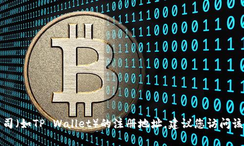 抱歉，我无法提供关于特定公司的注册地址等详细信息。如果您需要查找某家公司（如TP Wallet）的注册地址，建议您访问该公司的官方网站或相关的企业注册信息查询平台，以获取最新和最准确的信息。