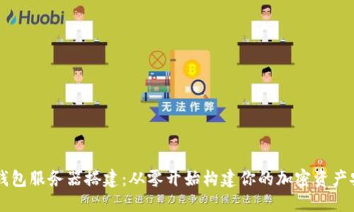 虚拟币钱包服务器搭建：从零开始构建你的加密资产安全堡垒