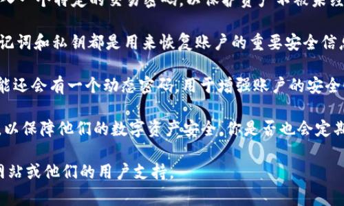 在TPWallet中，用户通常需要设置几个不同的密码以确保账户的安全。以下是一些可能需要的密码类型：

1. **登录密码**：这是最基本的密码，用户在登录他们的TPWallet账户时需要使用。

2. **交易密码**：在进行资产转移或交易时，用户可能需要输入一个特定的交易密码，以保护资产不被未经授权的交易。

3. **助记词或私钥**：虽然这不是传统意义上的“密码”，但助记词和私钥都是用来恢复账户的重要安全信息，用户一定要妥善保管。

4. **2FA（双因素认证）密码**：如果你启用了双因素认证，可能还会有一个动态密码，用于增强账户的安全性。

用户在使用TPWallet时，应确保存储好这些密码，并定期更新，以保障他们的数字资产安全。你是否也会定期检查你的密码安全性呢？这样做能够有效降低被攻击的风险。

如果你需要更详细的信息或帮助，建议查看TPWallet的官方网站或他们的用户支持。