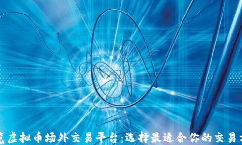 
一览虚拟币场外交易平台：选择最适合你的交易方式