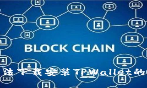  苹果手机用户无法下载安装TPWallet的原因及解决方案 