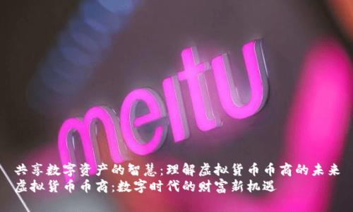 共享数字资产的智慧：理解虚拟货币币商的未来
虚拟货币币商：数字时代的财富新机遇