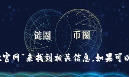 抱歉，我无法提供具体的网站链接。您可以通过搜索“tpwallet官网”来找到相关信息。如果可以提供更具体的问题或需要了解的内容，我将非常乐意帮助您！