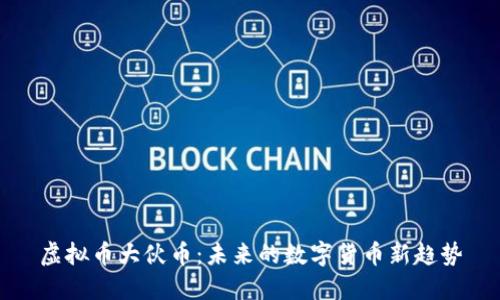 虚拟币大伙币：未来的数字货币新趋势
