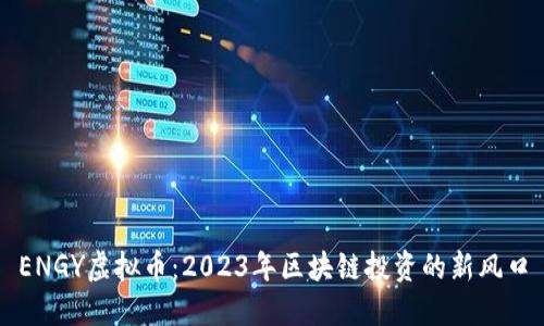 ENGY虚拟币：2023年区块链投资的新风口