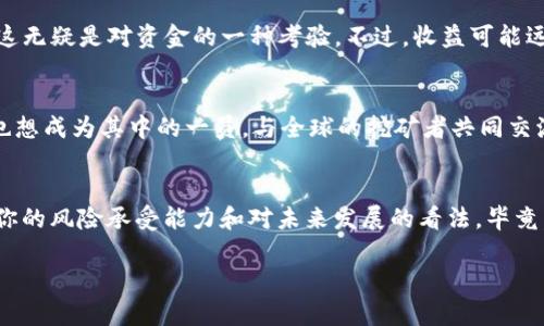   虚拟挖币：如何轻松进入加密货币的世界？ / 
 guanjianci 挖币、加密货币、虚拟货币、区块链 /guanjianci 

什么是虚拟挖币？
在过去的十几年里，随着区块链技术的飞速发展，虚拟货币逐渐进入了普通人的视野。你是否曾听说过比特币、以太坊等这些名词？那么，什么是虚拟挖币呢？简单来说，虚拟挖币指的是通过计算机处理复杂的数学问题来获得虚拟货币的过程。这个过程不仅涉及高端的技术，还需要一定的计算能力和电力支持。想象一下，你的电脑在为一项神秘的任务而不停运转，而你则在一旁静静等待，期待在数字钱包中看到新获得的货币，这是否令你感到一种时代的奇妙？

为何选择虚拟挖币？
或许你会问，为什么我应该选择参与虚拟挖币？首先，随着全球对加密货币的认知与接受度提升，挖币的价值不断上升。许多用户因此获得了可观的收益。你是不是也希望能够抓住这个机遇，为你的未来投资？其次，加密货币的去中心化特性意味着，任何人都可以参与其中，而不受制于传统金融系统。此外，挖矿过程中，你不仅是参与者，更是这一新兴生态系统的建设者之一。因此，若你愿意投入时间和精力，你就能够在其中找到自我价值的实现。

虚拟挖币的基本原理
若你具体想了解虚拟挖币的工作原理，它实际上是依赖于区块链技术的。“区块链”这个词已经成为当今数字经济中最流行的词汇之一，但它真正的含义是什么呢？在区块链网络中，所有的交易记录都是公开且不可篡改的。矿工通过验证这些交易，确保网络的安全和稳定。在验证的过程中，他们会解决复杂的数学难题，成功后便可以获得一定数量的虚拟货币作为奖励。这是否让你对加密世界感到欣喜，又充满好奇呢？

如何开始挖虚拟币？
如果你已经准备好进入这个世界，如何开始挖虚拟币呢？首先，你需要一台合适的计算机，能够保证其持续运作，同时需要高效的显卡，因为大部分虚拟货币，如以太坊，都是依赖GPU进行挖掘的。你可能还需要下载相应的挖矿软件，连接到特定的矿池。矿池是什么？简单说，是一群矿工联合起来共同挖矿，这样可以增加成功的几率，从而提高收益。你是不是也觉得与志同道合的朋友一起挖矿，会增加成功的乐趣呢？

挖币投资的风险和收益
当然，正如任何投资一样，虚拟挖币也伴随着相应的风险。首先，市场价格波动巨大，今天的财富可能在明天就大幅缩水。你是否能够承受这样的风险？再者，挖矿的初期投入也不容小觑，包括硬件设备、电费等，这无疑是对资金的一种考验。不过，收益可能远超风险，尤其是面对未来的币价增长，你的眼光是否也能看到这一点？

社区与生态系统的构建
虚拟挖币不仅仅是一个个人行为，更是一个社区的构建。许多挖矿者会选择加入一些社区，分享经验、交换观点，甚至进行交易。参与社区活动不仅能够增强个人的技术能力，还有助于建立人际关系。你是不是也想成为其中的一员，与全球的挖矿者共同交流？

总结
在虚拟货币的时代，挖币已成为很多人实现财富增长的途径。如果你对加密货币充满热情，希望在这个领域中探索自己的可能性，那么虚拟挖币或许会是你的一条出路。至于是否要投资挖币，你需要仔细考虑你的风险承受能力和对未来发展的看法。毕竟，未来属于那些准备好迎接变化的人。你准备好迎接这个挑战了吗？ 

无论选择如何，记得加密货币市场总是充满未知和机遇。保持警觉，做足功课，你就能在这条充满激情的道路上，找到属于自己的位置。