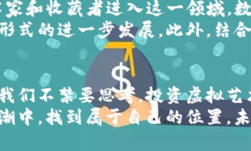   虚拟币与虚拟画的交织：数字艺术如何重塑现代投资方式 / 

 guanjianci 虚拟币, 虚拟画, 数字艺术, 投资新趋势 /guanjianci 

引言：数字时代的奇迹
在过去的十年里，数字技术的快速发展完全改变了我们的生活方式。无论是社交媒体的兴起，还是在线购物的便利，都使我们的日常生活变得更加便捷。然而，数字时代最令人兴奋的变化之一，毫无疑问是虚拟币和虚拟画的出现。这两者的结合，不仅引领了新的投资潮流，更为艺术创作和收藏提供了一个全新的平台。

虚拟币：一种新型的价值存储
虚拟币，又称加密货币，是一种基于区块链技术的数字货币。与传统的法定货币不同，虚拟币不受中央银行的控制，而是由用户共同维护。比特币、以太坊等著名虚拟币的出现，改变了人们对财富的认知。你是不是也这么认为？
虚拟币的核心价值在于去中心化、透明性和安全性。随着越来越多的人接受虚拟币作为支付手段，它的流通性和供给价值也日渐增加。这使得虚拟币成为了理想的投资工具。同时，随着市场的不断发展，虚拟币的种类也越来越多，为投资者提供了广泛的选择。

虚拟画：艺术的新形式
虚拟画是一种以数字技术创作的艺术作品。在这个信息时代，艺术家们利用先进的工具，如画图软件、3D建模和数字摄影，创造出各种形式的艺术作品。这种新的艺术形式不仅突破了传统艺术的限制，更为艺术家们提供了无穷的创作可能。
相较于传统绘画，虚拟画可以更容易地进行修改和再创造。艺术家可以轻松实验不同的风格与技术，这使得他们的艺术创作更加丰富多彩。此外，虚拟画还能够以低成本的方式传播，观众只需通过互联网便可欣赏到各类艺术作品，让艺术的享受变得更为普及。你有没有想过，虚拟画是否能代表未来艺术的发展方向呢？

虚拟币与虚拟画的完美结合
虚拟币与虚拟画的结合，不仅仅是形式上的交汇，更是价值与艺术的交融。当艺术家通过区块链平台发布他们的虚拟画时，作品的版权得以得到有效保障，艺术品的来源和修改历史也变得一目了然。同时，虚拟币为艺术创作提供了一种新的变现方式：艺术家可以直接将他们的作品以虚拟币形式出售，从而跳过传统艺术市场中繁琐的中介环节。
NFT（非同质化代币）便是这个结合的典范。NFT是一种特殊的虚拟币，它用来代表独特的数字资产，如虚拟画、音乐、视频等。由于每一个NFT都有自己的独特标识，因此每件作品的所有权都能够得到明确的证明。这使得数字艺术的收藏价值得以体现，艺术家和收藏者之间的交易变得简单且安全。

数字艺术的投资机会
许多人在看到NFT艺术作品的高价拍卖后，开始关注数字艺术的投资潜力。虚拟艺术品在市场上的受欢迎程度急剧上升，许多艺术家依托NFT迅速获得了名声与财富。而对于投资者来说，投资数字艺术作品也成为了一种新兴的理财方式。
不过，你是否也在思考，数字艺术的投资是否真的安全呢？市场的波动、艺术品的价值评估、艺术家的名气变化等都可能影响到投资的结果。因此，在参与这一新兴市场之前，了解虚拟艺术市场的运作方式，以及评估作品的真实价值是至关重要的。

市场趋势：虚拟币与虚拟画的未来
随着虚拟币的普及与技术的发展，越来越多的艺术家和投资者开始拥抱虚拟画与NFT的概念。未来的市场趋势如何发展？许多专家认为，随着越来越多的艺术家和收藏者进入这一领域，数字艺术的市场将会持续扩大。
可以预见，虚拟画将吸引更多的投资者和专业人士，他们希望通过这种新兴的艺术形式获取收益。同时，传统艺术市场也可能会受到影响，促使这种新型艺术形式的进一步发展。此外，结合虚拟现实（VR）、增强现实（AR）等技术的进步，虚拟艺术的表现形式将变得更加丰富，吸引更广泛的观众群体。

结语：迈向数字艺术的新纪元
总之，虚拟币与虚拟画的结合代表了一个新的时代。它不仅为艺术创作与交易提供了新的可能性，也为投资者打开了全新的财富增长渠道。在这样的背景下，我们不禁要思考，投资虚拟艺术是否能够成为未来的新方向？在这个瞬息万变的数字世界中，抓住机会，走在时代的前沿，或许将是我们每一个人都需要面对的挑战和机遇。
因此，无论你是一位艺术爱好者，还是一位有眼光的投资者，了解虚拟币与虚拟画的结合，不仅能帮助你更好地参与这一新兴市场，也能让你在数字时代的浪潮中，找到属于自己的位置。未来，你准备好迎接这场艺术与科技的盛宴了吗？