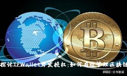 深入探讨TPWallet开发授权：如何有效管理区块链资产