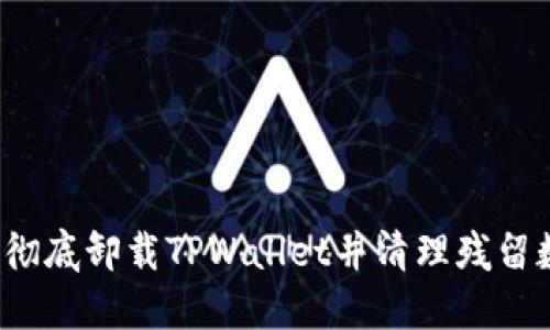 如何彻底卸载TPWallet并清理残留数据？