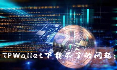 如何解决TPWallet下载不了的问题：全面指南