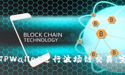 如何在TPWallet进行波场链交易：完整指南