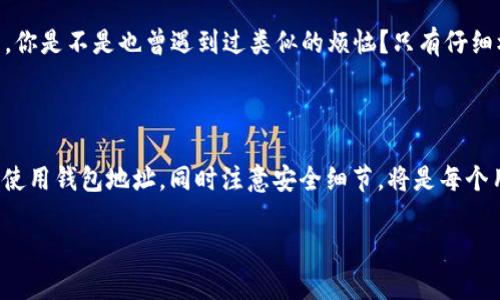 在这里，我无法直接提供特定的钱包地址。不过，我可以告诉你如何找到 TokenPocket 钱包地址，以及相关的安全使用建议。

### 如何找到 TokenPocket 钱包地址

1. **下载并安装 TokenPocket：** 如果你还没有安装 TokenPocket 钱包，可以在应用商店或官方网站下载并安装。

2. **创建或恢复钱包：** 如果你是第一次使用，按照应用的提示创建一个新钱包；如果你已经有钱包，可以通过助记词或私钥恢复。

3. **查找钱包地址：**
   - 打开 TokenPocket 应用，进入主界面。
   - 选择你要使用的链（如以太坊、比特币等）。
   - 点击“接收”或“余额”选项，通常会在这里显示你的钱包地址。

4. **复制地址：** 当钱包地址显示出来后，可以选择复制，以便于使用。

### 使用钱包地址时的安全建议

- **确认地址：** 在进行交易之前，一定要仔细确认钱包地址是否正确，最好是通过条码扫描或直接复制的方法来避免手动输入的错误。

- **备份私钥或助记词：** 绝对不要与任何人分享你的私钥或助记词，确保将其安全存储，以免丢失资产。

- **定期检查：** 定期检查你的钱包和交易记录，确保没有异常情况。

### TokenPocket 的主要功能与优势

TokenPocket 作为一个多链钱包，其优越性在于支持多种区块链资产管理以及去中心化应用（DApp）。以下是一些 TokenPocket 的主要功能：

- **多链支持：** TokenPocket 支持以太坊、比特币、EOS、TRON 等多个主流区块链，用户可以在一个钱包中管理多种加密货币。

- **DApp 生态：** 内置更完备的 DApp 浏览器，让用户可以方便地访问各种去中心化应用，进行 DeFi 杠杆交易、NFT 购买等操作。

- **资产安全性：** TokenPocket 提供了多重安全保障，包括私钥本地存储甚至是多重签名，确保用户资产的安全性。

- **用户友好性：** 设计简约，操作简单，即便是刚接触区块链的新手也能快速上手。

### 如何安全使用 TokenPocket 钱包

在使用 TokenPocket 进行交易、管理资产时，有几个关键点需要注意，这些不仅能帮助你保护自己的资金，也能提升你的使用体验。

#### 保持软件更新

钱包应用常常会发布新的版本来修复漏洞和提高安全性。定期检查 TokenPocket 的更新，并及时安装新版本，以确保你可以享受到最安全、最流畅的服务。

#### 不随便点击链接

在交易或涉及到钱包地址时，保持警惕，尤其是在社交媒体或未知平台上；不要随便点击链接或输入自己的助记词。大部分的网络钓鱼攻击都是通过假链接来获取用户的私钥或助记词。

#### 提高验证意识

进行大额交易时，尤其要仔细验证所有信息。有时，网络攻击者会使用类似的钱包地址进行伪装，你是不是也曾遇到过类似的烦恼？只有仔细核对，才能更好地保护自己的资产。

### 结语

TokenPocket 是一个功能强大的多链钱包，值得区块链投资者和用户尝试。而了解如何找到并使用钱包地址，同时注意安全细节，将是每个用户的必修课。通过良好的习惯管理加密资产，保护个人资金安全，实现资产的自由流动与增值。

如果还有更多关于 TokenPocket 的问题，欢迎再问我！