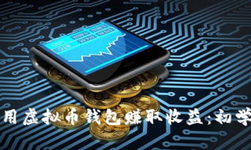 如何利用虚拟币钱包赚取收益：初学者指南