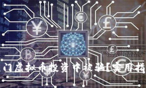 如何避免在厦门虚拟币投资中被骗？实用指南与注意事项