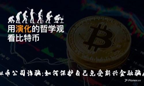 揭露虚拟币公司诈骗：如何保护自己免受新兴金融骗局的侵害