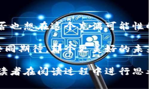 jiaoti吕梁与虚拟币：揭开数字货币的面纱，探索未来金融的潜力/jiaoti  
虚拟币, 吕梁, 数字货币, 未来金融/guanjianci

引言：数字货币的崛起
近年来，虚拟币如火如荼，尤其是在像吕梁这样的城市，数字货币的概念渐渐深入人心。你是否也曾好奇，虚拟币究竟是什么？它如何在短时间内改变了世界财富的分配模式？在这篇文章中，我们将一起探讨吕梁在虚拟币领域的最新动向，以及它可能给未来金融环境带来的深远影响。

什么是虚拟币？
虚拟币，又称数字货币，是一种使用加密技术来保障交易安全、控制新币生成和验证资产转移的电子货币。比特币、以太坊等都是现今最知名的虚拟币。你是不是也曾想过，虚拟币是如何操作的？它背后的技术，又是如何支撑其崛起的？

吕梁的数字货币现状
吕梁，作为山西省的一座城市，近年来也逐渐加入到数字货币的热潮中。在这里，越来越多的投资者开始关注虚拟币市场，同时也有不少创业者瞄准了这一新兴领域。虚拟币的流行，不仅提供了新型的投资机会，还吸引了不少年轻人投身于区块链相关的项目中。

吕梁的虚拟币投资环境
在吕梁，数字货币的投资环境正在逐步完善。许多投资者通过线上平台买卖虚拟币，甚至开展了线下交流活动。这些行为虽然为城市带来了经济效益，却也伴随着一定的风险。你有没有考虑过，投资虚拟币究竟是机遇还是挑战？

虚拟币的风险与机遇
虚拟币投资的风险不可小觑。市场波动极大，投资者需要具备相应的知识和风险承受能力。同时，相关法律法规尚不完善，也使得部分投机分子浑水摸鱼。然而，虚拟币的未来潜力也是不可忽视的。随着区块链技术的发展，许多企业开始探索如何将虚拟币应用于实际业务中。对于吕梁的年轻人来说，这无疑是一个展现才华与技术的舞台。

如何参与吕梁的虚拟币市场
想要参与吕梁的虚拟币市场，首先需要了解市场的基本知识。你是否知道，选择合适的交易所是进入这一领域的第一步？在选择交易所时，安全性、可信度和服务质量都是需要考虑的重要因素。此外，学习如何管理自己的资产、制定投资策略也是成功的关键。

教育与资讯：提升虚拟币投资的知识水平
随着越来越多人关注虚拟币，关于这一话题的教育与资讯逐渐丰富。在吕梁，许多机构和个人开始开展虚拟币相关的课程和讲座。你是不是希望通过这些学习，提升自己在虚拟币市场中的竞争力？掌握相关的知识，无疑会让你在投资中更加从容自信。

未来展望：吕梁在虚拟币领域的潜力
展望未来，吕梁在虚拟币领域的发展还有很大的空间。随着技术的进步和市场的成熟，虚拟币可能会成为更多人日常生活的一部分。想象一下，当数字货币普及后，我们的支付方式、投资形式以及财富管理会发生怎样的变化？这值得我们每个人深思。

结论：拥抱虚拟币的未来
吕梁作为一个正在崛起的城市，在虚拟币领域的发展潜力巨大。面对这一新兴市场，我们不仅需要保持理性和谨慎的态度，也要抓住时代发展的机遇。你是否也想在这个充满可能性的领域，谋求自己的发展呢？无论如何，虚拟币的浪潮已经来临，我们每个人都应积极参与其中，去探索、去实践，迎接未来的挑战和机遇。

无论你是对虚拟币投资情有独钟，还是充满好奇，它都在改变着我们生活的方方面面。吕梁的虚拟币市场也许还有许多未知的故事等待你去发现。让我们共同期待，那个更美好的未来吧！

这样的一篇文章会帮助不同层次的读者，尤其是对吕梁及虚拟币有兴趣的人，更加深入地了解这一领域。同时，通过使用反问句增加了互动性和参与感，让读者在阅读过程中进行思考。我希望这能呼应你的需求！