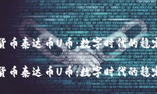 虚拟货币泰达币U币：数字时代的稳定之选

虚拟货币泰达币U币：数字时代的稳定之选