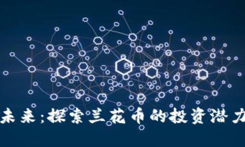 你的虚拟币未来：探索兰花币的投资潜力与生态价值