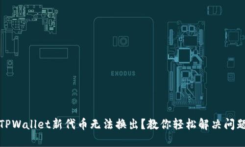 TPWallet新代币无法换出？教你轻松解决问题