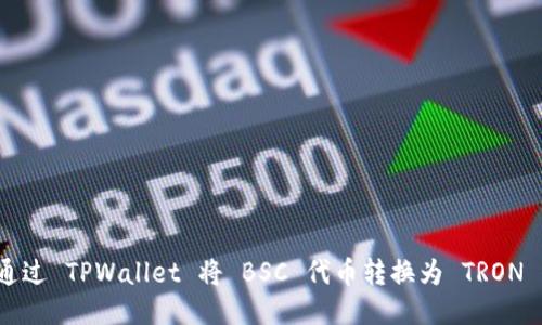 如何通过 TPWallet 将 BSC 代币转换为 TRON 代币？