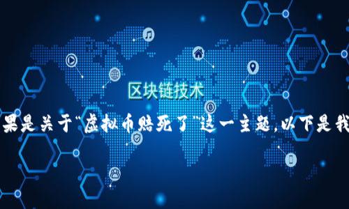 刚刚有些困惑，您需要我提供详细的文章内容吗？如果是关于“虚拟币赔死了”这一主题，以下是我提供的内容框架和部分示例文本，希望对您有帮助！

虚拟币投资的风险与教训：你准备好了吗？