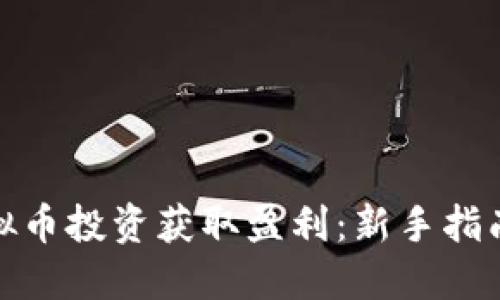 如何通过虚拟币投资获取盈利：新手指南与实战经验