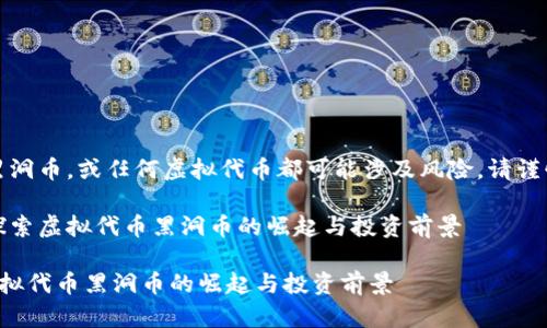 注意：黑洞币，或任何虚拟代币都可能涉及风险，请谨慎投资。

题目：探索虚拟代币黑洞币的崛起与投资前景

探索虚拟代币黑洞币的崛起与投资前景