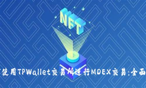 如何使用TPWallet交易所进行MDEX交易：全面指南