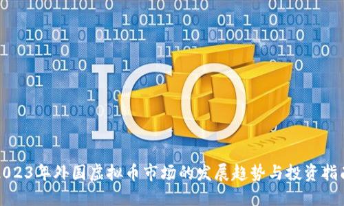 2023年外国虚拟币市场的发展趋势与投资指南