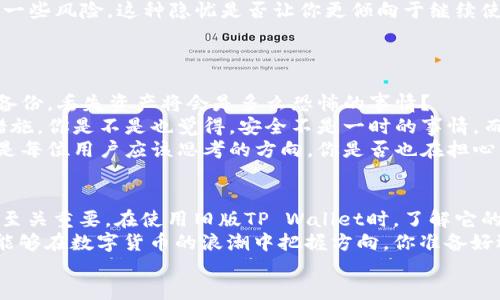  TP Wallet：全面揭晓旧版功能与使用秘籍/   
 guanjianciTP Wallet, 旧版TP Wallet, 钱包安全, 数字资产管理/ guanjianci  

一、什么是TP Wallet？  
TP Wallet是一款广受欢迎的数字钱包应用，它的便捷性和安全性使其成为了全球用户进行数字资产管理的首选工具。随着大数据和区块链技术的迅猛发展，数字钱包的种类繁多，但TP Wallet凭借其出色的用户体验和强大的功能脱颖而出。尤其是旧版TP Wallet，作为早期版本也有其独特的魅力和优势。  

二、旧版TP Wallet的主要功能  
旧版TP Wallet虽然发布已久，但依然受到不少用户的青睐。它具备了一系列基本功能，这些功能在当时的数字货币生态中也是相当先进的。  
首先，旧版TP Wallet支持多种主流数字货币，包括比特币、以太坊等，让用户可以方便地在一个平台上管理多种资产。你是不是也在为繁杂的数字货币管理而烦恼？旧版TP Wallet的多币种支持功能可以有效解决你的困扰。  
其次，旧版的用户界面，操作简单。无论是新手还是资深用户，都能够快速上手。它的设计理念强调“方便”和“直观”，让你能够在最短的时间内完成交易。这样的设计是否让你对旧版TP Wallet产生了好奇？  
此外，旧版TP Wallet还注重安全性。它采用了多重加密技术和备份机制，确保用户的数字资产安全。尤其是在广大用户对安全性的重视愈加增加的今天，旧版TP Wallet的保密性无疑赢得了用户的信任。  

三、为什么还在使用旧版TP Wallet？  
随着新版本的不断更新，很多人可能会考虑升级，但实际上，仍然有许多用户坚定地选择使用旧版TP Wallet。这其中的原因是什么呢？  
首先，旧版TP Wallet对于习惯了旧界面的用户来说，转变总是困难的。你是不是也相信，使用习惯一旦养成，就会有一种根深蒂固的依恋？旧版简洁的界面和熟悉的操作流程让人感觉如同老朋友般亲切。  
其次，某些用户更喜欢旧版的特定功能与配置，比如传输速度、某些特定的钱包功能等。虽然新版本在功能上更加全面，但并不是每位用户都需要这些新功能。你有没有觉得，对于某些功能，轻便简单有时更符合你的需求？  
此外，还有用户在旧版中获得了较为稳定的体验。他们不愿意尝试新版本，主要是因为对其稳定性心存疑虑。毕竟，对于数字资产来说，每一次更新都伴随一些风险，这种隐忧是否让你更倾向于继续使用旧版呢？  

四、旧版TP Wallet的使用技巧  
如果你已经决定继续使用旧版TP Wallet，那么掌握一些使用技巧将大大提升你的使用体验。  
首先，定期备份钱包是非常重要的。使用旧版TP Wallet时，确保你的私钥和备份词妥善保存，并定期选择备份功能进行数据备份。是否有想过，如果没有备份，丢失资产将会是多么恐怖的事情？  
其次，注意安全设置。尽管旧版TP Wallet有足够的安全措施，但用户也应提升自我保护意识。设置复杂密码、开启双重身份验证等都是非常必要的防护措施。你是不是也觉得，安全不是一时的事情，而是每一次操作的细节？  
最后，保持更新相关知识。尽管你使用的是旧版TP Wallet，但数字货币的市场和技术变得极其快速。了解最新的市场动态，提高投资决策的准确性，这才是每位用户应该思考的方向。你是否也在担心，信息的滞后会对你的决策产生负面影响？  

五、结语  
旧版TP Wallet虽然在功能和界面上可能不如新版本那样先进、丰富，但它依然有着自身的理由和价值。在快速发展的数字货币市场中，选择合适的工具至关重要。在使用旧版TP Wallet时，了解它的功能、掌握使用技巧以及时关注市场动态，都会使你在进行数字资产管理时更加得心应手。是否在选择钱包时，也应该关注自己的使用习惯和需求呢？  
未来的数字资产管理领域将会继续变化，无论你选择的是什么工具，重要的是做好每一个细节。在这个瞬息万变的世界中，保持好奇心与学习的态度，才能够在数字货币的浪潮中把握方向。你准备好迎接挑战了吗？  
今天就先聊到这里，希望每位用户在使用TP Wallet的过程中都能获得良好的体验和安全感！