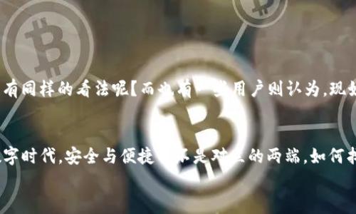 屬性取消密碼的步驟與注意事項/屬性
TP钱包, 取消密码, 数字钱包安全, 匿名交易/guanjianci

引言：你的数字资产安全，你的选择
在如今这个数字化迅速发展的时代，越来越多的人选择使用数字钱包来管理自己的资产，尤其是加密货币。作为知名的数字钱包之一，TP钱包为用户提供了便捷的资产管理功能，但与此同时，许多人也可能会因为忘记密码而苦恼，或者希望取消密码，以方便随时使用。那么，这个过程容易吗？你是不是也在思考这个问题？

TP钱包的基本功能介绍
TP钱包是一款支持多种数字货币的钱包应用，它不仅部分支持Ethereum、Tron等主流区块链资产，而且还提供去中心化交易等创新功能。使用TP钱包，用户可以方便地接收和发送数字货币，同时也能够参与 DeFi 投资，令你的数字资产增值更为高效。

为何要取消密码？
取消密码听起来似乎是个令人兴奋的选项，因为这意味着你可以更加轻松地访问你的钱包，而不必每次都输入繁琐的密码。但在你决定这样做之前，你是否考虑过相关的风险？
一方面，取消密码可以为你带来极大的便利，尤其是在你需要频繁使用钱包进行交易时。另一方面，这也可能让你的资产处于更高的风险之中，尤其是在公共场合或网络环境不安全的情况下。因此，在做出决定之前，你真的了解自己的需求和潜在的风险吗？

TP钱包取消密码的方法
那么，如何在TP钱包中取消密码呢？接下来，我将详细介绍步骤，帮助你轻松完成这一操作：

h4步骤一：打开TP钱包应用/h4
确保你的TP钱包应用已经安装完毕，并且处于最新版本。打开应用后，你将进入主界面。

h4步骤二：进入设置选项/h4
在主界面的右上角，找到设置图标，通常是一个齿轮的样式，点击进入设置界面。

h4步骤三：选择安全中心/h4
在设置中，选择“安全中心”的选项，里面包含了有关密码及安全措施的相关设置。

h4步骤四：找到取消密码的选项/h4
在安全中心，你可以看到“取消密码”的选项。如果此选项可用，便区别于直接修改密码的功能，确认一下，这时候，系统可能会要求你输入当前的密码，以验证你的身份。

h4步骤五：确认取消密码/h4
输入密码后，系统通常会提醒你这一操作可能会带来的潜在风险。在确认之后，你就可以成功取消密码了！此时，你可以在未来直接打开钱包进行操作，无需再输入密码。

注意事项：安全第一，切勿掉以轻心
虽然取消密码带来了便利，但与此同时，也可能会让你的资产面临更大的风险。记得要考虑以下几点：
ul
    li选择安全的网络环境：确保在安全可靠的网络下使用钱包，尽量避免在公共Wi-Fi环境中进行资产传输。/li
    li定期备份数据：定期对钱包内的资产进行备份，不论是通过助记词，还是其他方式，保障你的资产安全。/li
    li设置其他安全措施：除了密码外，可以考虑启用多重身份验证、冷钱包等方式，进一步提高你的资产安全性。/li
/ul

用户反馈：你是否支持取消密码的做法？
在讨论取消密码这个话题时，我们可能会有许多不同的声音。有些用户倾向于更加保守的做法，他们认为密码的存在是保护资产的必要措施。你会不会也有同样的看法呢？而也有一些用户则认为，现如今的数字钱包技术已经非常成熟，取消密码可以提升使用的流畅度和用户体验。这样的观点让我们不得不思考：你更看重安全性，还是使用的便捷性呢？

总结：做出明智的决策
对于TP钱包用户而言，是否取消密码是一个值得深入思考的问题。希望通过上面的步骤与考虑事项，能够帮助你更明智地做出决策。在这个快速变化的数字时代，安全与便捷并不是对立的两端，如何找到一个平衡点，才是每位用户都需要思考的问题。
最后，祝愿你能够安全、顺畅地管理自己的数字资产，掌握更多的数字财富！

