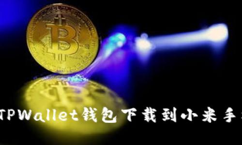 如何将TPWallet钱包下载到小米手机桌面？