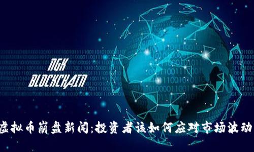 虚拟币崩盘新闻：投资者该如何应对市场波动？