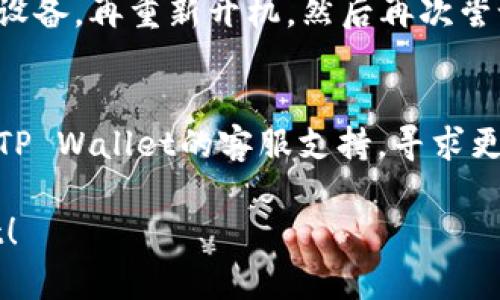 要解决您无法下载TP Wallet的问题，可以尝试以下步骤：

1. 检查设备兼容性
确保您的设备与TP Wallet的要求相符。请访问TP Wallet的官方网站，查看支持的操作系统和设备型号。

2. 确认网络连接
请检查您的网络连接是否稳定。尝试使用不同的Wi-Fi网络或切换到移动数据，看看能否解决下载问题。

3. 清除应用商店缓存
如果您是在手机上下载，可以尝试清除应用商店的缓存。具体步骤如下：
ul
    li前往手机的设置，找到应用程序管理。/li
    li找到并选择您的应用商店（如Google Play Store）。/li
    li点击“存储”，然后选择“清除缓存”。/li
    li重启应用商店，再次尝试下载TP Wallet。/li
/ul

4. 使用官方网站下载
如果在应用商店下载不成功，您可以尝试访问TP Wallet的官方网站，查看是否提供APK下载链接，直接从官网下载安装包。

5. 检查存储空间
您的设备可能存储空间不足，导致无法下载新的应用。您可以通过删除不必要的应用、照片或文件来释放空间。

6. 更新操作系统
确保您的设备操作系统是最新的。过时的系统可能会导致兼容性问题，从而无法下载新应用程序。

7. 关闭VPN或代理
如果您正在使用VPN或代理服务器，尝试关闭它们。有时候，它们可能会干扰应用商店的连接。

8. 重启设备
简单的重启有时可以解决许多技术问题。关闭设备，再重新开机，然后再次尝试下载。

9. 联系客服
如果以上步骤都不能解决您的问题，建议联系TP Wallet的客服支持，寻求更专业的帮助。

希望这些方法能够帮助您成功下载TP Wallet！