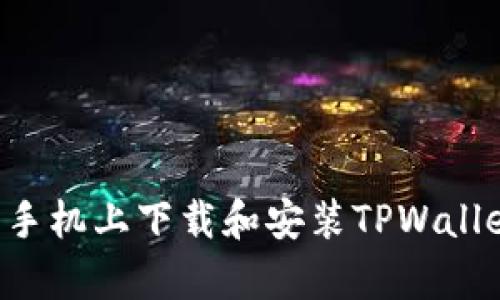 如何在安卓手机上下载和安装TPWallet：详细指南