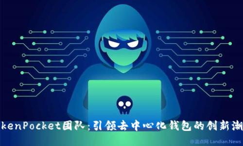 TokenPocket团队：引领去中心化钱包的创新潮流