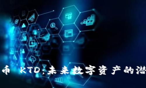 探秘虚拟币 KTD：未来数字资产的潜力与挑战