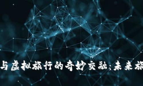 探索虚拟币与虚拟旅行的奇妙交融：未来旅游的新选择