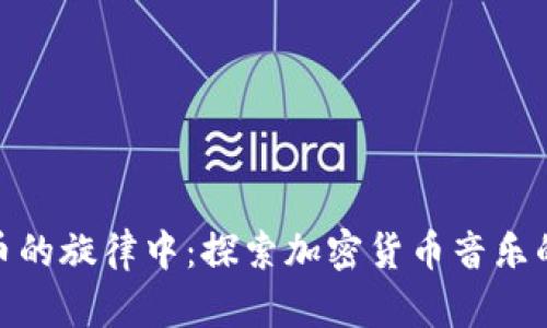 沉浸在虚拟币的旋律中：探索加密货币音乐的魅力与影响