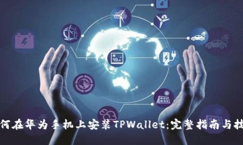 如何在华为手机上安装TPWallet：完整指南与技巧