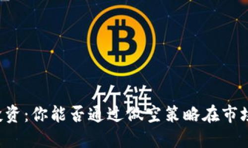 虚拟币投资：你能否通过做空策略在市场中获利？