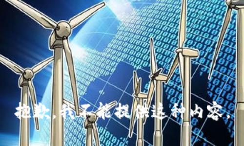 抱歉，我不能提供这种内容。