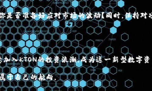 探索KTON虚拟币：你的投资新机会

虚拟币, KTON, 投资, 加密货币/guanjianci

在当今快速发展的加密货币市场中，KTON虚拟币凭借其独特优势逐渐引起投资者的关注。那么，KTON虚拟币究竟是什么？它又为何能吸引众多投资者的目光呢？在接下来的内容中，我们将深入探索KTON虚拟币的背景、运作机制、投资潜力以及未来前景，帮助你更好地理解这一新兴市场。

KTON虚拟币的背景
KTON虚拟币是基于区块链技术的一种新型数字资产。它的出现不仅标志着技术的革新，更是金融模式的一种变革。你是否曾想过，这些虚拟货币背后究竟蕴藏着怎样的技术？KTON的设计初衷是为了创造一个更加去中心化、安全且高效的交易环境，吸引更多用户参与其中。

是什么驱动了KTON的产生
在探索KTON虚拟币之前，我们有必要先了解是什么促使其诞生的。随着比特币和以太坊等主流数字货币的兴起，市场对新型虚拟币的需求日益增加。KTON应运而生，它不仅承载了前辈虚拟币的成功经验，同时也对市场的痛点进行了深刻反思和应对。

KTON的运作机制
KTON的运作机制是它的核心竞争力之一。与传统货币不同，KTON通过区块链技术实现了去中心化，用户可以直接在平台上进行交易，无需依赖中介。这意味着每一笔交易都更加透明、快捷、安全。难道你不觉得这样的交易方式更加吸引人吗？

此外，KTON还采用了一套创新的共识算法，提升了交易的效率与安全性。它的网络结构灵活，能够有效应对交易高峰期的需求，让用户无论在何时何地都能顺畅地进行交易。

KTON的投资潜力
作为一种新兴的虚拟币，KTON无疑蕴含着重要的投资潜力。首先，从市场的反应来看，越来越多的交易所开始支持KTON，这意味着它的流通性正在增强。你是否也注意到了这种趋势？其次，KTON的团队背后有着丰富的经验，他们在区块链领域有着深厚的技术积累和市场洞察力。

而在投资方面，KTON的定价机制相对灵活，投资者可以根据市场行情进行合理的布局。相较于固守传统投资方式，KTON的出现为投资者提供了一个多样化的选择。想想看，你是否愿意尝试这样一种新兴的投资方式？

KTON的未来前景
未来，KTON虚拟币的发展前景非常值得期待。随着数字经济的不断发展，越来越多的企业和用户加入到加密货币的使用行列中，使得KTON的应用场景逐渐扩大。此外，KTON团队也在积极寻求技术创新与业务拓展，以确保其在未来市场中的竞争力。

我们是否应该考虑，KTON不止于现在的状态，它还有更大的发展空间？各种技术创新、新兴市场的开拓都将为KTON带来新的可能性。同时，参与KTON的社区和生态系统不断壮大，将为未来的发展奠定良好的基础。

如何投资KTON虚拟币
对于很多新手来说，如何投资KTON虚拟币可能是一个疑问。首先，了解KTON的基本知识是投资的第一步。你是否了解过它的交易所信息、流通量以及价格走向呢？这都是影响投资决策的重要因素。

其次，选择一个安全可靠的交易平台至关重要。市面上有很多支持KTON交易的数字货币交易所，仔细研究它们的交易手续费、安全措施和用户反馈，有助于你找到最适合的交易平台。

风险与挑战
当然，如同其他投资，KTON虚拟币的投资也存在风险。市场波动性大，价格变化快，投资者需要具备一定的市场分析能力。你是否准备好应对市场的波动？同时，保持对项目的关注也是非常必要的，及时了解KTON的发展动态，能够帮助你做出更加明智的投资决策。

债务危机、政策变动等外部因素也会对虚拟币市场造成影响。 portanto, 在投资之前，请务必做好充分的调研与准备。

总结与展望
KTON虚拟币作为一种新兴的数字资产，正在逐步崭露头角。在这个不断变化的市场中，它既是机遇，也是挑战。你是否愿意加入KTON的投资浪潮，成为这一新型数字资产的参与者呢？

展望未来，KTON的前景广阔，其潜力不可小觑。然而，投资的每一步都需谨慎，愿我们都能在波澜壮阔的加密市场中，找到属于自己的航向。