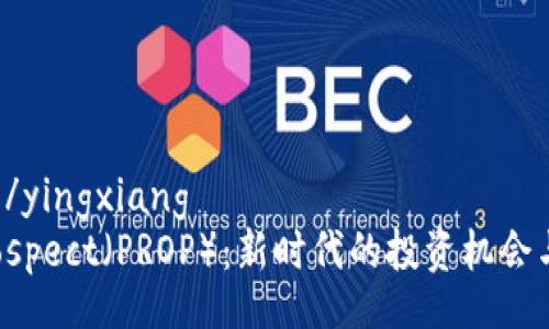 yingxiang/yingxiang
虚拟币Prospect（PROP）：新时代的投资机会与风险分析