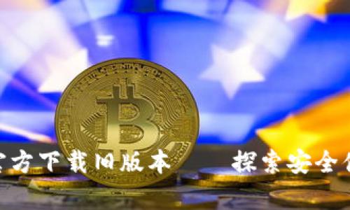 TPWalletApp官方下载旧版本——探索安全便捷的钱包应用