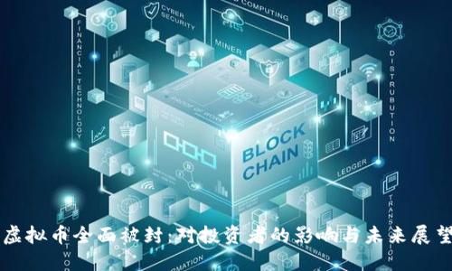 虚拟币全面被封：对投资者的影响与未来展望