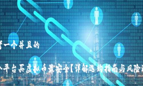 思考一个并且的

哪个平台买虚拟币最安全？详解选购指南与风险避雷